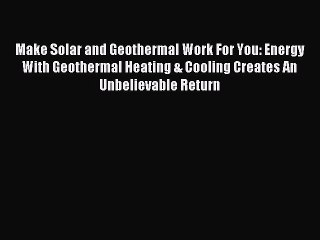 Read Make Solar and Geothermal Work For You: Energy With Geothermal Heating & Cooling Creates