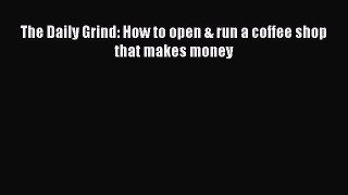 Download The Daily Grind: How to open & run a coffee shop that makes money PDF Free