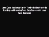 Download Lawn Care Business Guide: The Definitive Guide To Starting and Running Your Own Successful