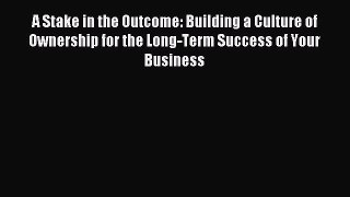 Read A Stake in the Outcome: Building a Culture of Ownership for the Long-Term Success of Your