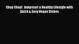 READ FREE E-books Chop Chop!  Jumpstart a Healthy Lifestyle with Quick & Easy Vegan Dishes