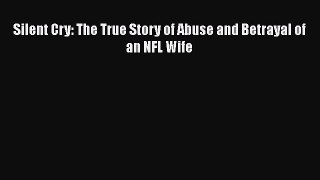 READ book Silent Cry: The True Story of Abuse and Betrayal of an NFL Wife  FREE BOOOK ONLINE