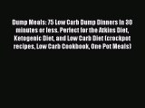 READ book Dump Meals: 75 Low Carb Dump Dinners In 30 minutes or less. Perfect for the Atkins