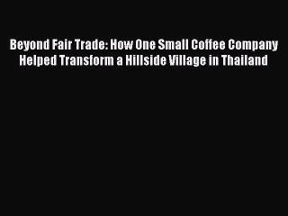 Read Books Beyond Fair Trade: How One Small Coffee Company Helped Transform a Hillside Village