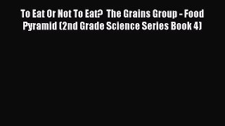 READ book To Eat Or Not To Eat?  The Grains Group - Food Pyramid (2nd Grade Science Series