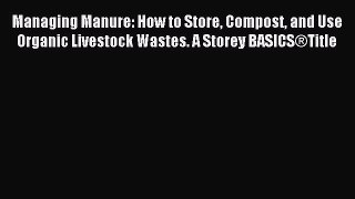 Read Managing Manure: How to Store Compost and Use Organic Livestock Wastes. A Storey BASICS®Title
