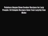 READ book Painless Vegan Slow Cooker Recipes for Lazy People: 50 Simple Recipes Even Your