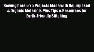 Read Sewing Green: 25 Projects Made with Repurposed & Organic Materials Plus Tips & Resources