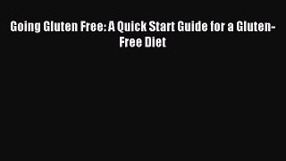 READ FREE E-books Going Gluten Free: A Quick Start Guide for a Gluten-Free Diet Online Free