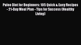READ FREE E-books Paleo Diet for Beginners: 105 Quick & Easy Recipes - 21-Day Meal Plan - Tips