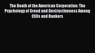 Read The Death of the American Corporation: The Psychology of Greed and Destructiveness Among