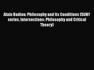 Read Book Alain Badiou: Philosophy and Its Conditions (SUNY series Intersections: Philosophy