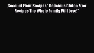 READ FREE E-books Coconut Flour Recipes Delicious Gluten Free Recipes The Whole Family Will