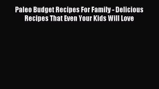 READ FREE E-books Paleo Budget Recipes For Family - Delicious Recipes That Even Your Kids Will