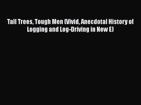 Read Books Tall Trees Tough Men (Vivid Anecdotal History of Logging and Log-Driving in New