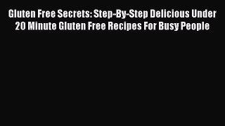 READ FREE E-books Gluten Free Secrets: Step-By-Step Delicious Under 20 Minute Gluten Free Recipes