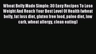 READ book Wheat Belly Made Simple: 30 Easy Recipes To Lose Weight And Reach Your Best Level