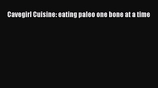 READ book Cavegirl Cuisine: eating paleo one bone at a time Free Online