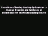 Read Natural Green Cleaning: Your Step-By-Step Guide to Cleaning Organizing and Maintaining