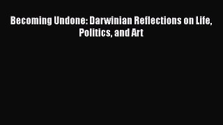 Read Book Becoming Undone: Darwinian Reflections on Life Politics and Art ebook textbooks