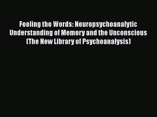 Read Feeling the Words: Neuropsychoanalytic Understanding of Memory and the Unconscious (The