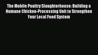 Read The Mobile Poultry Slaughterhouse: Building a Humane Chicken-Processing Unit to Strengthen