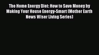 Read The Home Energy Diet: How to Save Money by Making Your House Energy-Smart (Mother Earth