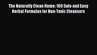 Read The Naturally Clean Home: 100 Safe and Easy Herbal Formulas for Non-Toxic Cleansers PDF