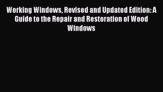 Read Working Windows Revised and Updated Edition: A Guide to the Repair and Restoration of