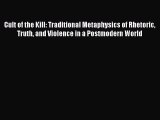 Read Book Cult of the Kill: Traditional Metaphysics of Rhetoric Truth and Violence in a Postmodern
