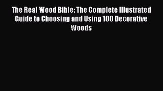 Read Books The Real Wood Bible: The Complete Illustrated Guide to Choosing and Using 100 Decorative