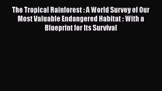 Read Books The Tropical Rainforest : A World Survey of Our Most Valuable Endangered Habitat