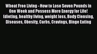 READ FREE E-books Wheat Free Living - How to Lose Seven Pounds in One Week and Possess More