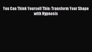 READ FREE E-books You Can Think Yourself Thin: Transform Your Shape with Hypnosis Free Online