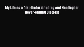 READ FREE E-books My Life as a Diet: Understanding and Healing for Never-ending Dieters! Full