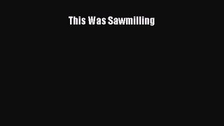 Read Books This Was Sawmilling E-Book Free