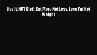 READ book Live It NOT Diet!: Eat More Not Less. Lose Fat Not Weight Online Free