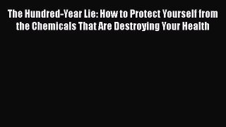 Read Books The Hundred-Year Lie: How to Protect Yourself from the Chemicals That Are Destroying