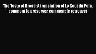 Read Books The Taste of Bread: A translation of Le Goût du Pain comment le préserver comment