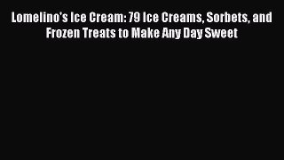 Read Books Lomelino's Ice Cream: 79 Ice Creams Sorbets and Frozen Treats to Make Any Day Sweet