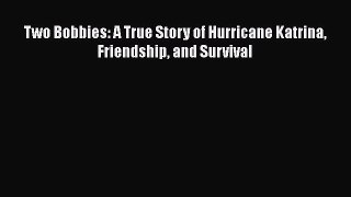 Read Books Two Bobbies: A True Story of Hurricane Katrina Friendship and Survival Ebook PDF