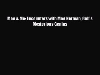 EBOOK ONLINE Moe & Me: Encounters with Moe Norman Golf's Mysterious Genius READ ONLINE