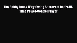 FREE DOWNLOAD The Bobby Jones Way: Swing Secrets of Golf's All-Time Power-Control Player