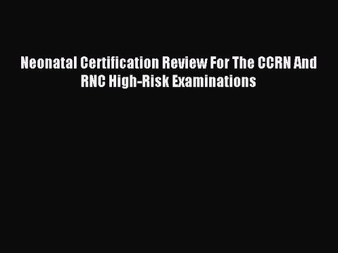 [Download] Neonatal Certification Review For The CCRN And RNC High-Risk Examinations Read Online