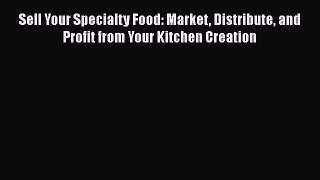 Read Books Sell Your Specialty Food: Market Distribute and Profit from Your Kitchen Creation