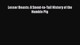 Read Books Lesser Beasts: A Snout-to-Tail History of the Humble Pig ebook textbooks