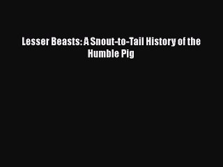 Read Books Lesser Beasts: A Snout-to-Tail History of the Humble Pig ebook textbooks