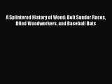 Read Books A Splintered History of Wood: Belt Sander Races Blind Woodworkers and Baseball Bats
