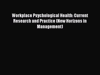 Read Workplace Psychological Health: Current Research and Practice (New Horizons in Management)