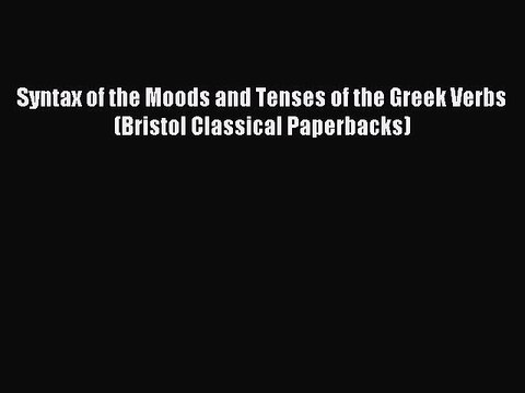 Read Syntax of the Moods and Tenses of the Greek Verbs (Bristol Classical Paperbacks) PDF Online